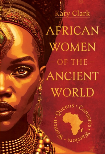 African Women of the Ancient World: Queens, Consorts, Warriors – Women
