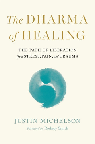 Dharma of Healing,The: The Path of Liberation from Stress, Pain, and Trauma