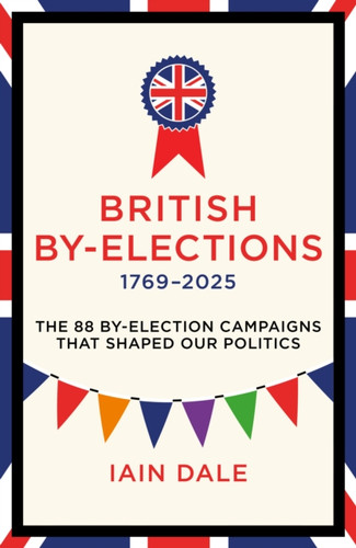 British By-Elections 1769-2025: The 88 By-Election Campaigns That Shaped Our Politics