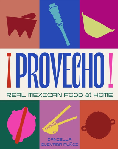 Provecho: Real Mexican Food at Home
