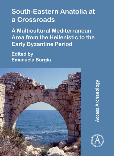 South-Eastern Anatolia at a Crossroads: A Multicultural Mediterranean Area from the Hellenistic to the Early Byzantine Period