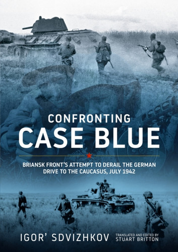 Confronting Case Blue: Briansk Front's Attempt to Derail the German Drive to the Caucasus July 1942