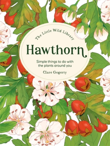 The Little Wild Library: Hawthorn: Simple Things to Do with the Plants Around You.
