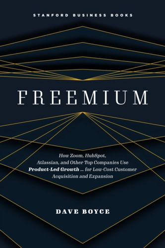 Freemium: How Zoom, HubSpot, Atlassian, and Other Top Companies Use Product-Led Growth … for Low-Cost Customer Acquisition and Expansion
