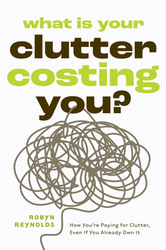 What Is Your Clutter Costing You?: TheFinancialSideofGettingOrganizedSoYouCanSaveMoneyandConquerClutter
