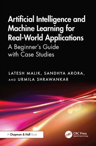 Artificial Intelligence and Machine Learning for Real-World Applications: A Beginner's Guide with Case Studies