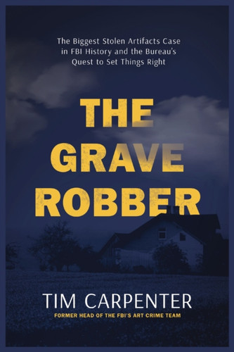 The Grave Robber: The Biggest Stolen Artifacts Case in FBI History and the Bureau’s Quest to Set Things Right