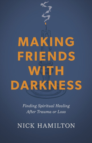 Making Friends With Darkness: Finding Spiritual Healing After Trauma or Loss