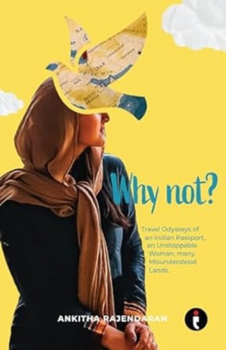 Why Not?: Travel Odysseys of an Indian Passport, an Unstoppable Woman, Many Misunderstood Lands
