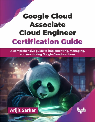 Google Cloud Associate Cloud Engineer Certification Guide: A comprehensive guide to implementing, managing, and monitoring Google Cloud solutions