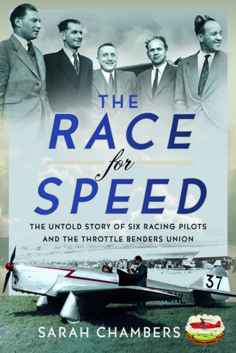 The Race for Speed: The Untold Story of Six Racing Pilots and the Throttle Benders Union