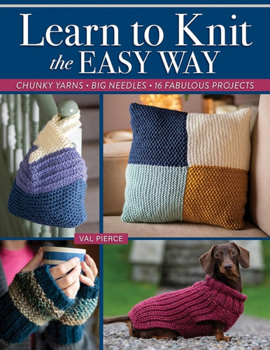 Learn to Knit the Easy Way: Chunky Yarns, Big Needles, 16 Fabulous Projects