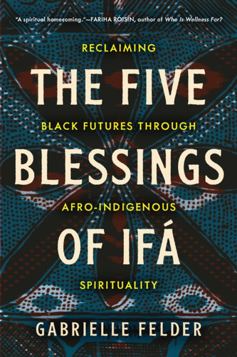 The Five Blessings of Ifa: Reclaiming Black Futures Through Afro-Indigenous Spirituality