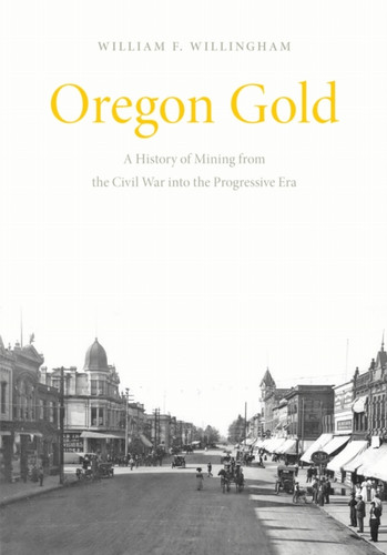 Oregon Gold: A History of Mining from the Civil War Into the Progressive Era