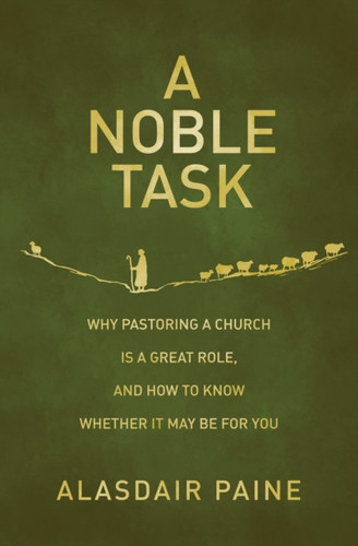 A Noble Task: Why pastoring a church is a great role, and how to know whether it may be for you