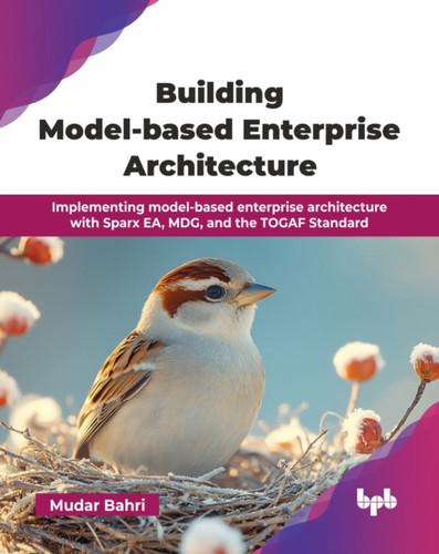Building Model-based Enterprise Architecture: Implementing model-based enterprise architecture with Sparx EA, MDG, and the TOGAF Standard (English Edition)