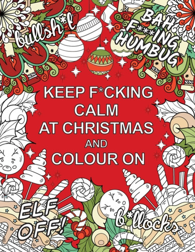Keep F*cking Calm at Christmas and Colour On: A Sweary Seasonal Colouring Book for Adults