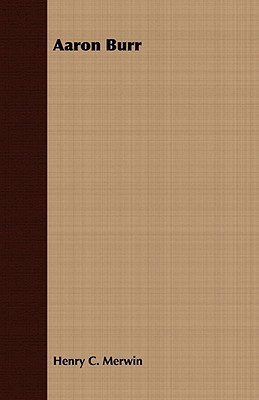 Aaron Burr by Henry C. Merwin (Author)