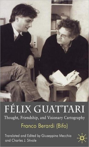 Felix Guattari: Thought, Friendship, and Visionary Cartography