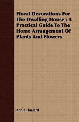 Floral Decorations For The Dwelling House by Annie Hassard (Author)