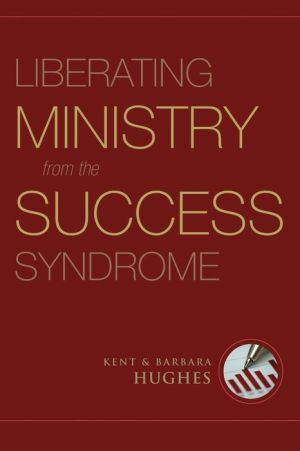 Liberating Ministry from the Success Syndrome by R. Kent Hughes (Author)