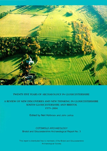 Twenty-five Years of Archaeology in Gloucestershire: A Review of New Discoveries and New Thinking in Gloucestershire (South Gloucestershire and Bristol 1979-2004)