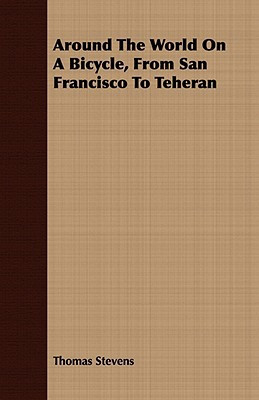 Around The World On A Bicycle, From San Francisco To Teheran by Thomas Stevens (Author)