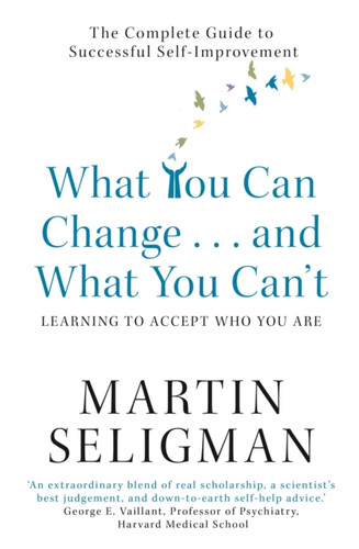 What You Can Change. . . and What You Can't: The Complete Guide to Successful Self-Improvement