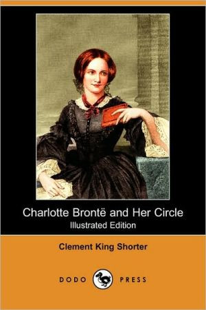 Charlotte Bronte and Her Circle (Illustrated Edition) (Dodo Press) by Clement King Shorter (Author)
