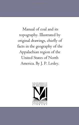 Manual of Coal and Its topography. Illustrated by original Drawings, Chiefly of Facts in the Geography of the Appalachian Region of the United States of North America. by J. P. Lesley. - 9781425519186
