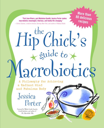 The Hip Chick's Guide to Macrobiotics: A Philosophy for Achieving a Radiant Mind and Fabulous Body