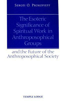 The Esoteric Significance of Spiritual Work in Anthroposophical Groups by Sergei O. Prokofieff (Author)