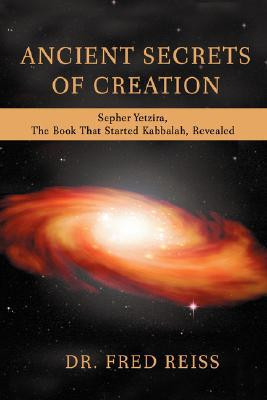 Ancient Secrets Of Creation: Sepher Yetzira, The Book That Started Kabbalah, Revealed