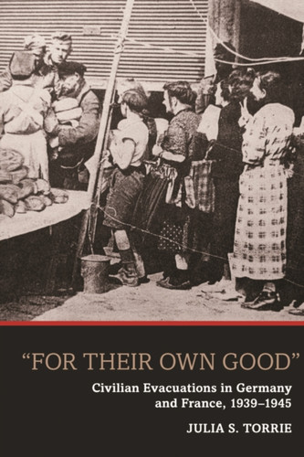 "For Their Own Good": Civilian Evacuations in Germany and France, 1939-1945