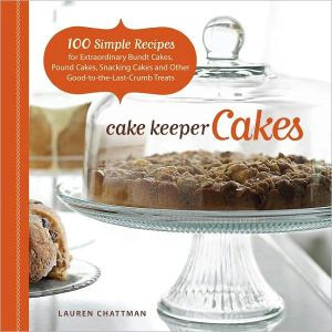 Cake Keeper Cakes: 100 Simple Recipes for Extraordinary Bundt Cakes, Pound Cakes, Snacking Cakes, and Other Good-to-the-Last-Crumb Treats