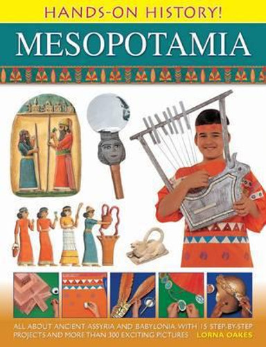 Hands on History! Mesopotamia: All About Ancient Assyria and Babylonia, with 15 Step-by-step Projects and More Than 300 Exciting Pictures