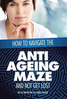 How to Navigate the Anti -Ageing Maze And Not Get Lost: A Novice's Guide to Cosmetic Injectables - 9781479757596