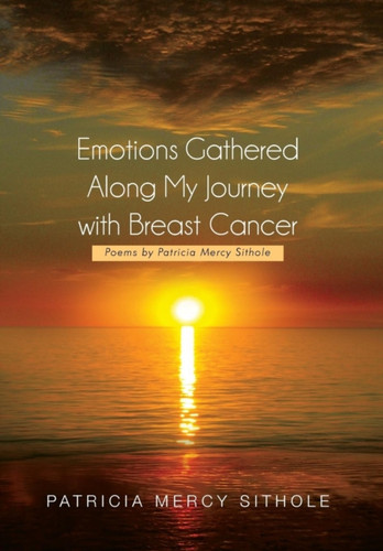 Emotions Gathered Along My Journey with Breast Cancer: Poems by Patricia Mercy Sithole