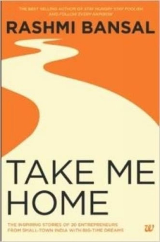 Take Me Home: The Inspiring Stories of 20 Entrepreneurs from Small-Town India with Big-Time Dreams