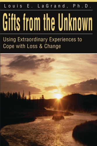 Gifts from the Unknown: Using Extraordinary Experiences to Cope with Loss & Change