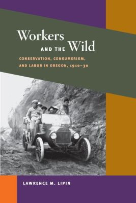 Workers and the Wild: Conservation, Consumerism, and Labor in Oregon, 1910-30
