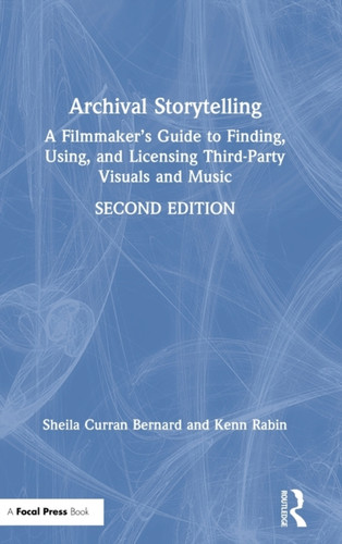 Archival Storytelling: A Filmmaker'S Guide To Finding, Using, And Licensing Third-Party Visuals And Music - 9781138915046