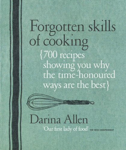 Forgotten Skills Of Cooking: 700 Recipes Showing You Why The Time-Honoured Ways Are The Best