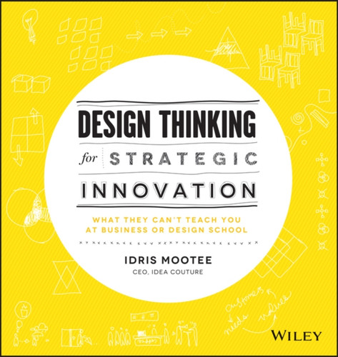 Design Thinking For Strategic Innovation: What They Can'T Teach You At Business Or Design School