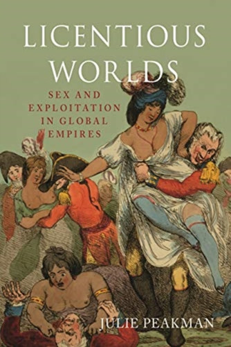 Licentious Worlds: Sex And Exploitation In Global Empires