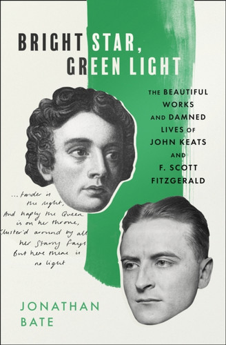 Bright Star, Green Light: The Beautiful And Damned Lives Of John Keats And F. Scott Fitzgerald - 9780008424978