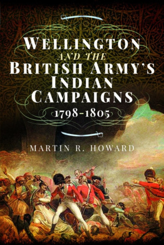 Wellington And The British Army'S Indian Campaigns 1798 - 1805