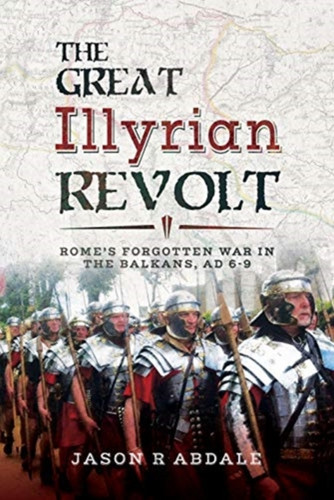 The Great Illyrian Revolt: Rome'S Forgotten War In The Balkans, Ad 6 -9