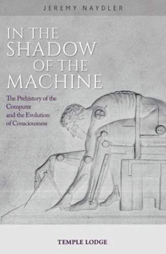 In The Shadow Of The Machine: The Prehistory Of The Computer And The Evolution Of Consciousness
