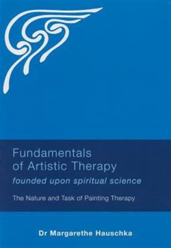 Fundamentals of Artistic Therapy Founded Upon Spiritual Science: The Nature and Task of Painting Therapy